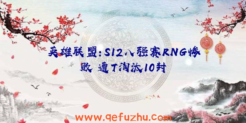 英雄联盟:S12八强赛RNG惨败